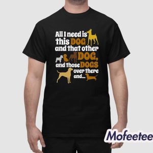 All I Need Is This Dog That Other And Those Dogs Shirt 1