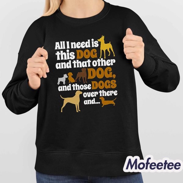 All I Need Is This Dog That Other And Those Dogs Shirt