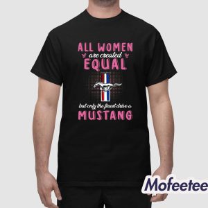 All Women Are Created Equal But Only The Finest Drive A Mustang Shirt 1