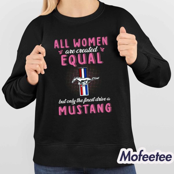 All Women Are Created Equal But Only The Finest Drive A Mustang Shirt