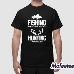 Fishing Solves Most Of My Problems Hunting Solves The Rest Shirt 1