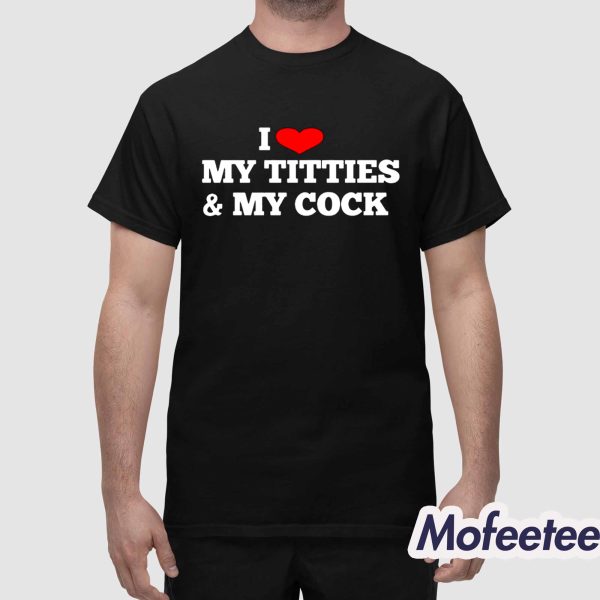I Love My Titties And My Cock Shirt