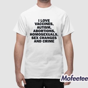 I Love Vaccines Autism Abortions Homosexuals Sex Changes And Crime Shirt 1