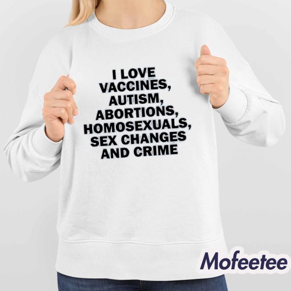 I Love Vaccines Autism Abortions Homosexuals Sex Changes And Crime Shirt