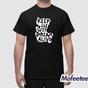 Keep The Wet Dream Alive Shirt 1