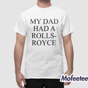 My Dad Had A Rolls Royce Shirt