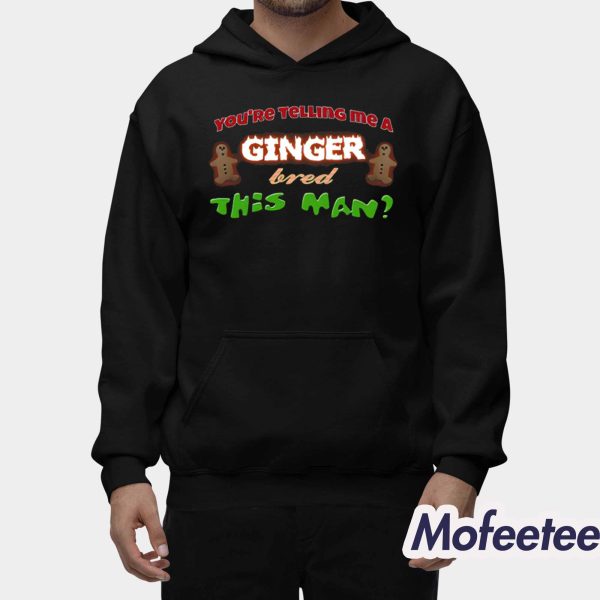 You’re Telling Me A Ginger Bred This Man Shirt