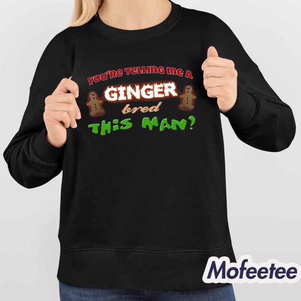 You’re Telling Me A Ginger Bred This Man Shirt