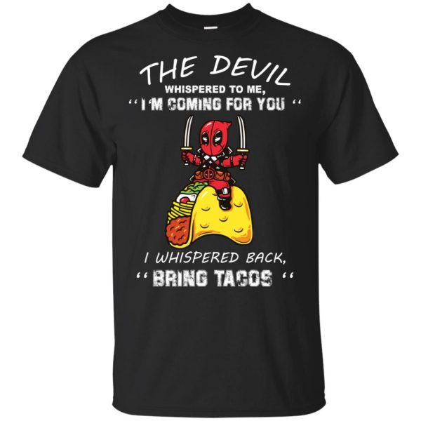 Deadpool The Devil whispered to me I whispered back bring Tacos