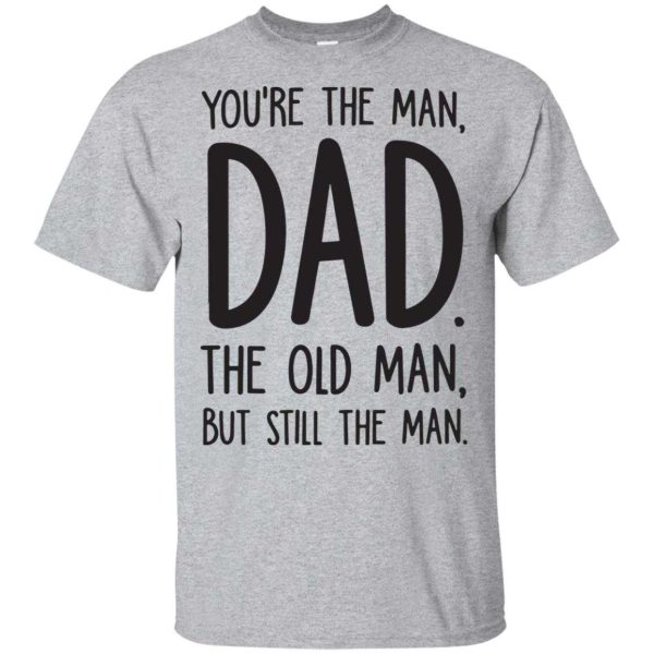 You’re the man Dad the old man but still the man shirt