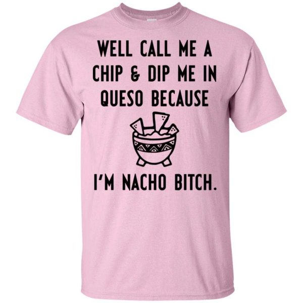 Well call me a chip & dip me in queso because I’m nacho bitch