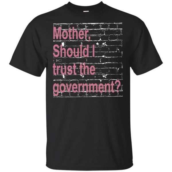 Mother should I trust the Government shirt