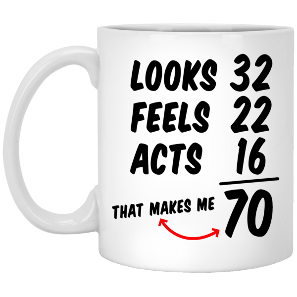 Looks 32 feels 22 acts 16 that makes me 70 mug