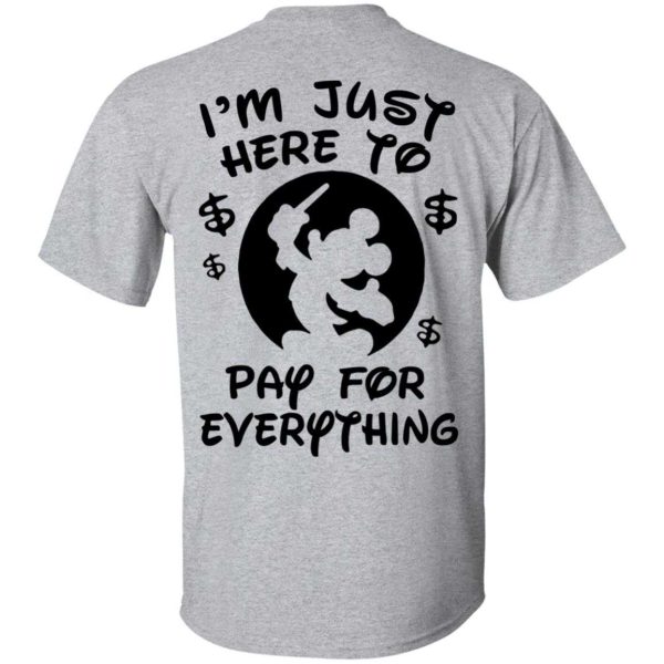 Mickey I’m Just Here To Pay For Everything shirt
