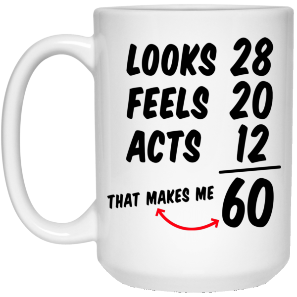 Looks 28 feels 20 acts 12 that makes me 60 mug