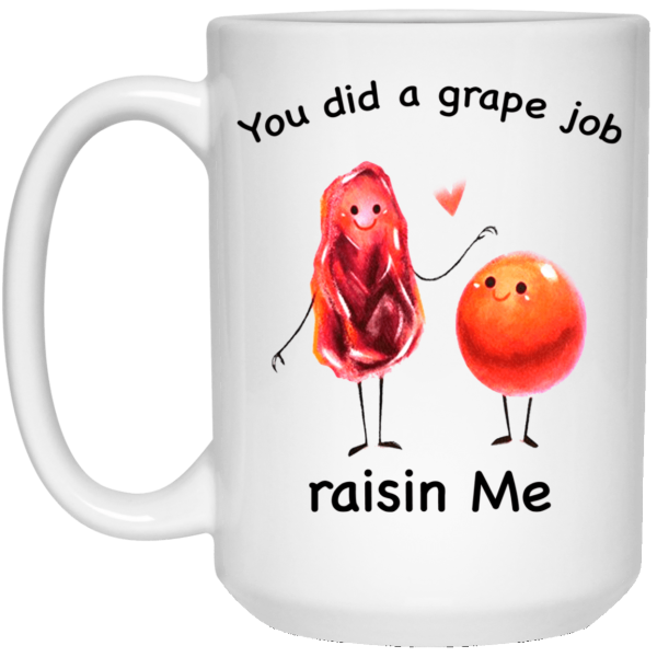 You did a grape job raisin me mug