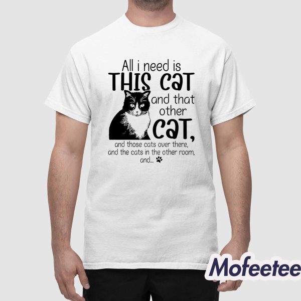 All I Need Is This Cat And That Other Cat And Those Cats Fun Shirt