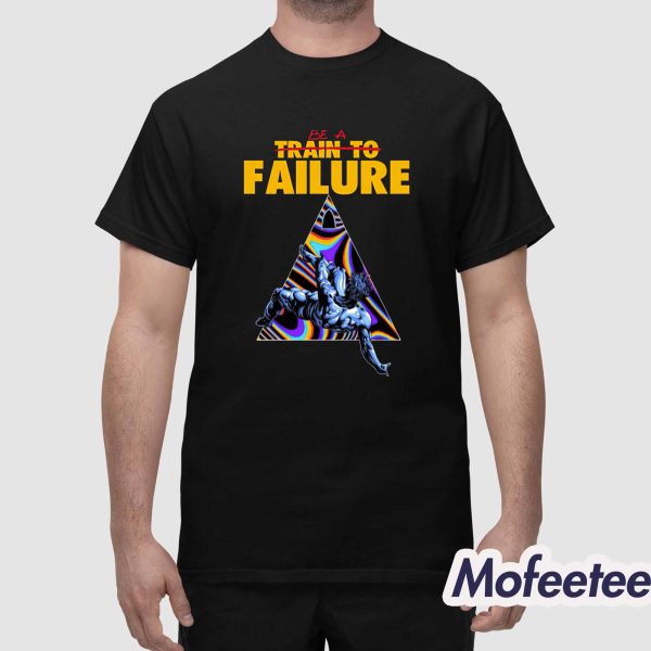 Be A Train To Failure Shirt