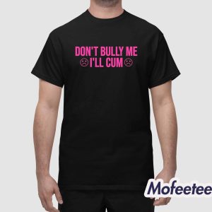 Dont Bully Me Ill Cum Shirt 1
