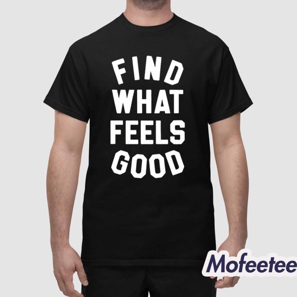 Find What Feels Good Shirt