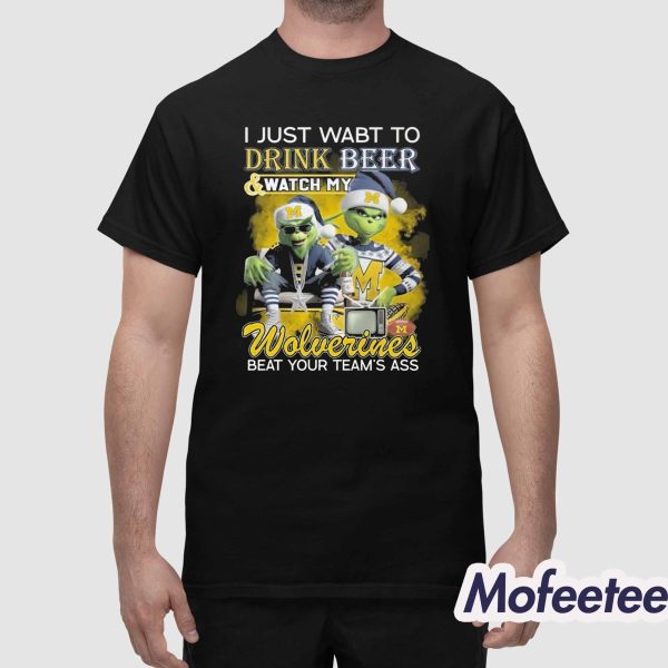 Grnch I Just Want To Drink Beer And Watch My Wolverines Beat Your Team’s Ass Shirt