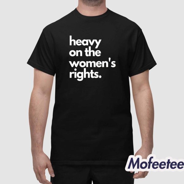Heavy On The Women’s Rights Shirt