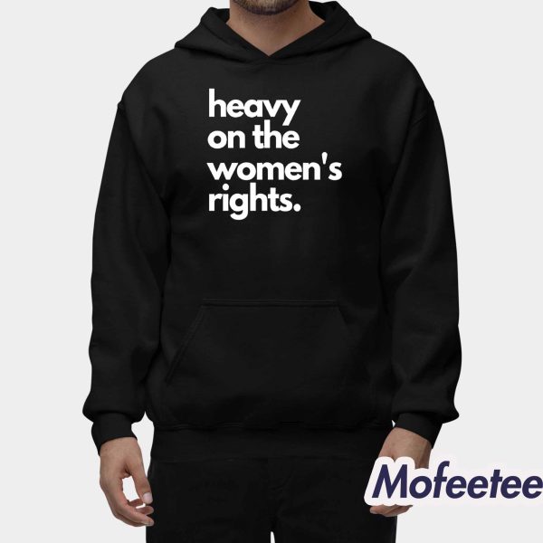 Heavy On The Women’s Rights Shirt