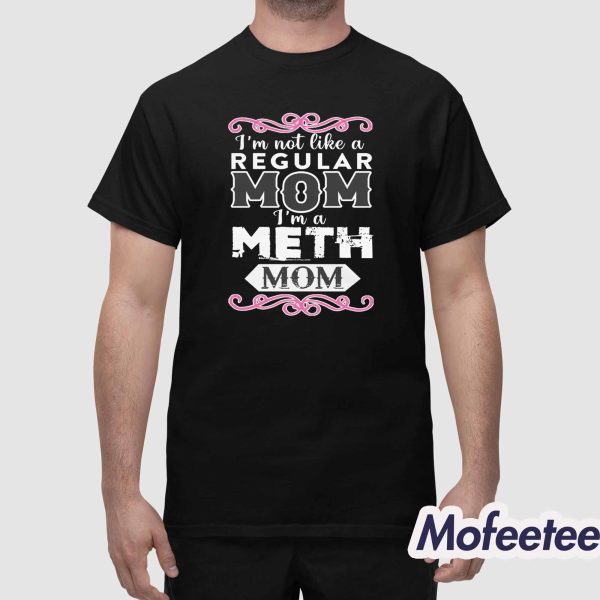I’m Not Like A Regular Mom I’m A Meth Mom Shirt
