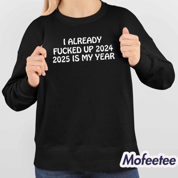 I Already Fucked Up 2024 2025 Is My Year Shirt