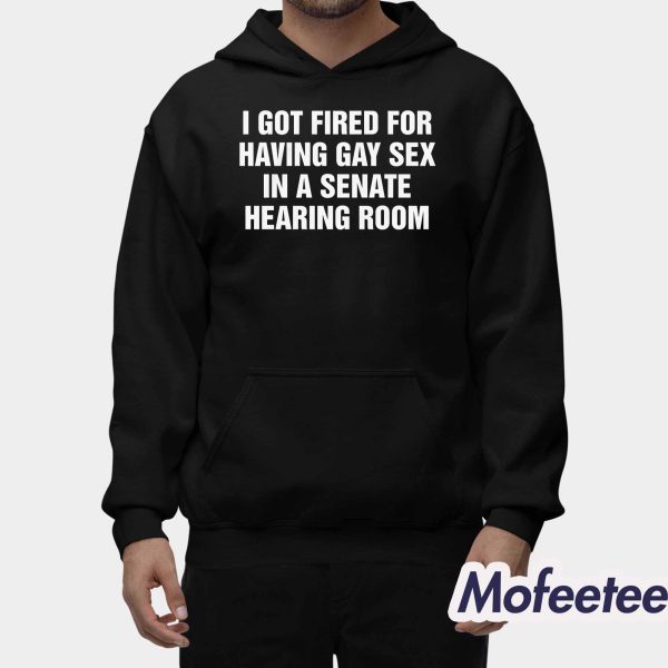 I Got Fired For Having Gay Sex In A Senate Hearing Room Shirt