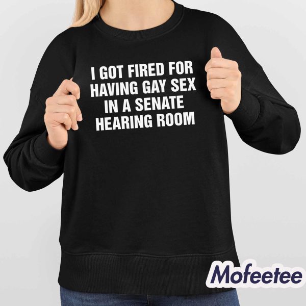 I Got Fired For Having Gay Sex In A Senate Hearing Room Shirt