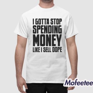 I Gotta Stop Spending Money Like I Sell Dope Shirt 1