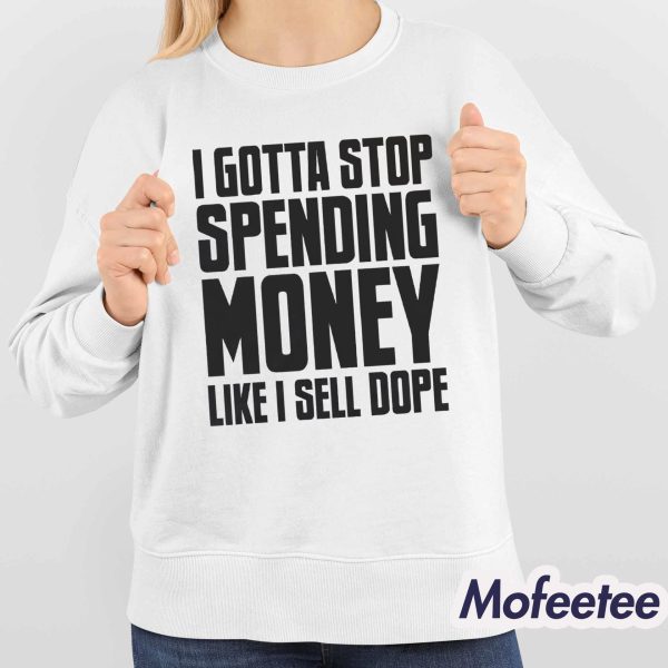 I Gotta Stop Spending Money Like I Sell Dope Shirt
