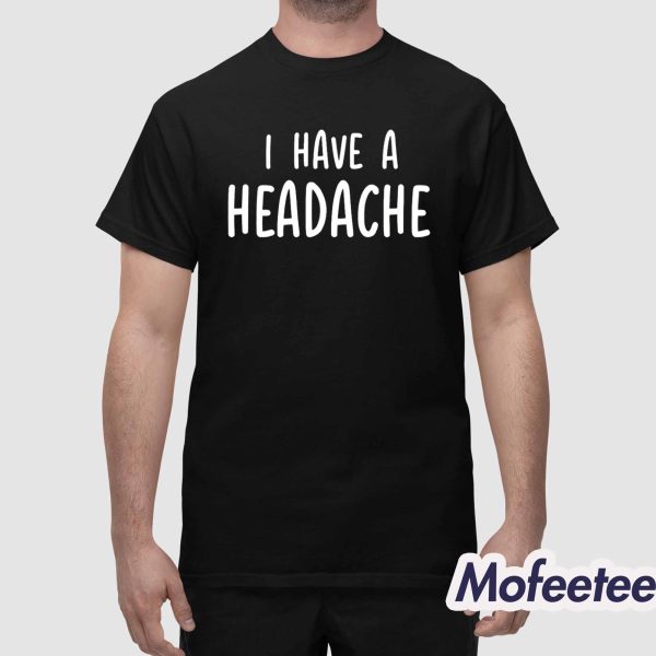 I Have A Headache Shirt