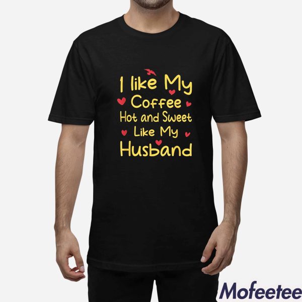 I Like My Coffee Hot And Sweet Like My Husband Shirt