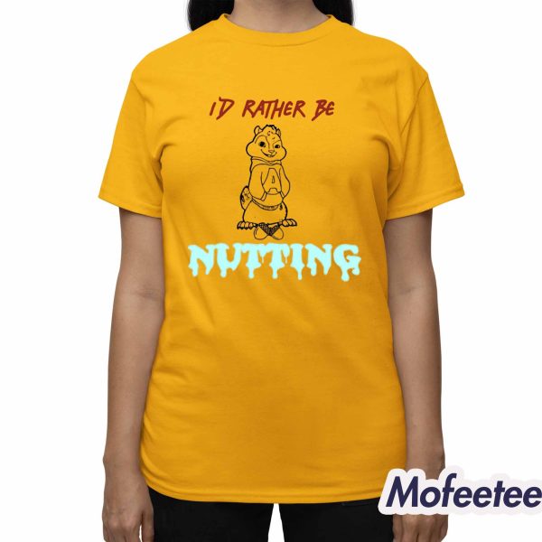 Id Rather Be Nutting Shirt