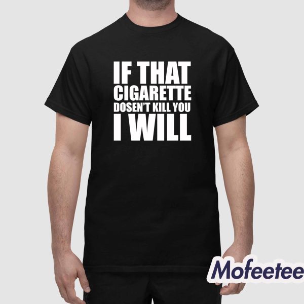 If That Cigarette Doesn’t Kill You I Will Shirt