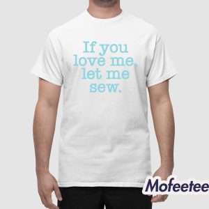If You Love Me Let Me Sew Shirt 1
