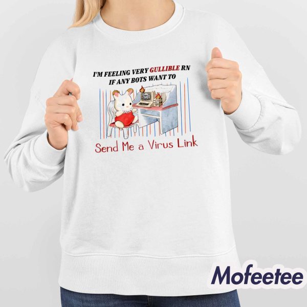 I’m Feeling Very Gullible Rn If Any Bots Want To Send Me A Virus Link Shirt