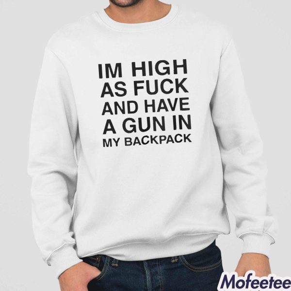 I’m High As Fuck And Have A Gun In My Backpack Shirt