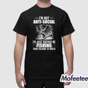 Im Not Anti Social Id Just Rather Be Fishing Than Talking To Idiots Shirt 1