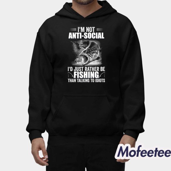 I’m Not Anti-Social I’d Just Rather Be Fishing Than Talking To Idiots Shirt