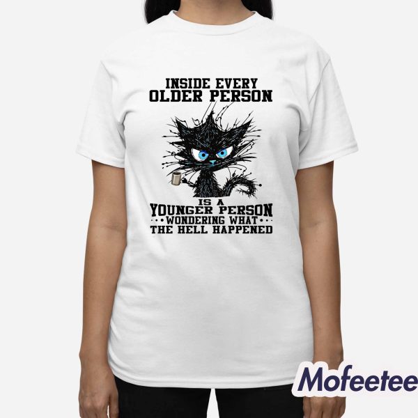 Inside Every Older Person Is A Younger Person Wondering What The Hell Happened Shirt