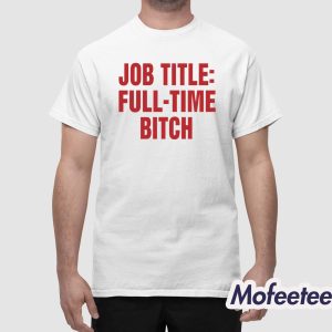 Job Title Full Time Bitch Shirt 1