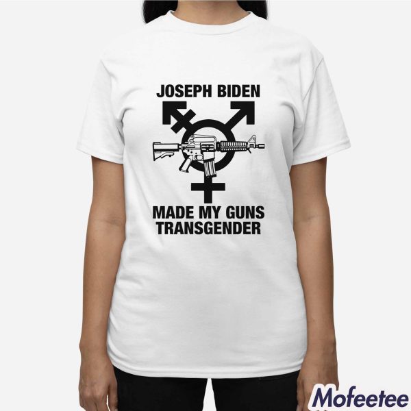 Joseph Biden Made My Guns Transgender Shirt