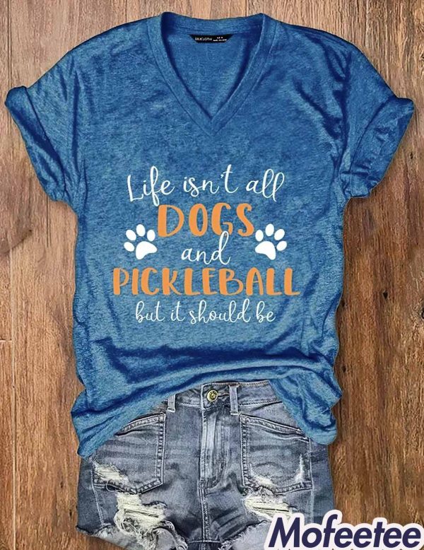 Life Isn’t All Dogs And Pickleball But It Should Be Shirt