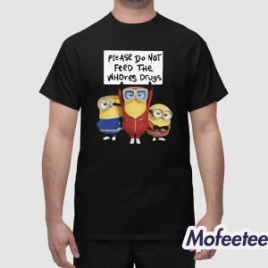 Minion Please Do Not Feed The Whores Drugs Shirt 1