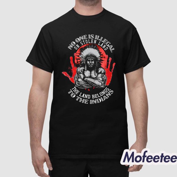 No One Is Illegal On Stolen Land The Land Belongs To The Indians Shirt