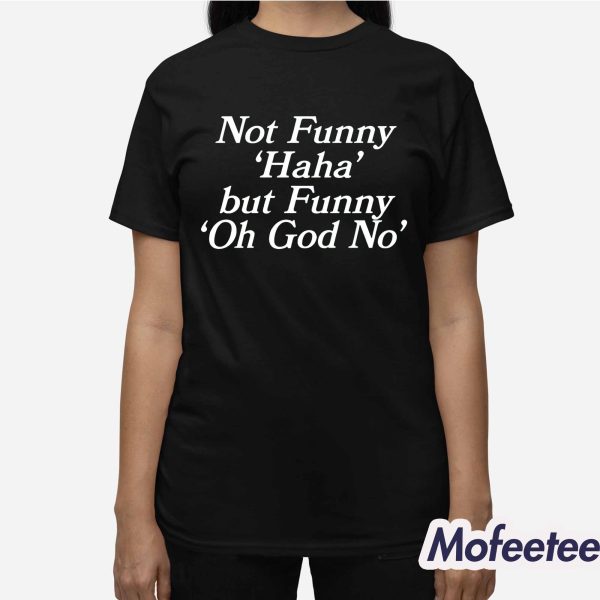 Not Funny Haha But Funny Oh God No Shirt
