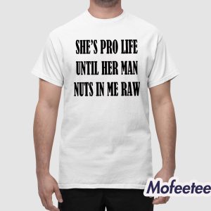 Shes Pro Life Until Her Man Nuts In Me Raw Shirt 1